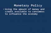 Monetary Policy Using the amount of money and credit available to consumers to influence the economy.