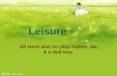 Leisure All work and no play makes Jack a dull boy.
