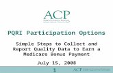 PQRI Participation Options Simple Steps to Collect and Report Quality Data to Earn a Medicare Bonus Payment July 15, 2008 1.