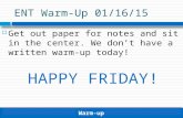 Warm-up ENT Warm-Up 01/16/15  Get out paper for notes and sit in the center. We don’t have a written warm-up today! HAPPY FRIDAY!
