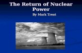 The Return of Nuclear Power By Mark Treat. Outline Benefits of Nuclear Power Production Benefits of Nuclear Power Production Features Of Generation III.