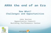 ARRA the end of an Era Now What? Challenges and Opportunities John Davies Opportunity Council Building Performance Center.