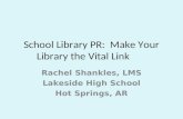 School Library PR: Make Your Library the Vital Link Rachel Shankles, LMS Lakeside High School Hot Springs, AR.