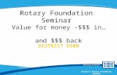 District Rotary Foundation Seminar Rotary Foundation Seminar Value for money -$$$ in… and $$$ back DISTRICT 9500.