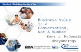 Business Value is a Conversation, Not A Number Kent J. McDonald @beyondreqs.