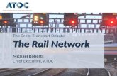 The Great Transport Debate The Rail Network Michael Roberts Chief Executive, ATOC.