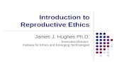 Introduction to Reproductive Ethics James J. Hughes Ph.D. Executive Director, Institute for Ethics and Emerging Technologies.