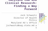 Maryland Law and Clinical Research: Finding a Way Forward Jack Schwartz Director of Health Policy Maryland AG’s Office jschwartz@oag.state.md.us.