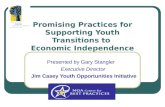 Promising Practices for Supporting Youth Transitions to Economic Independence Presented by Gary Stangler Executive Director Jim Casey Youth Opportunities.