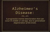 Alzheimer’s Disease: A progressive mental deterioration that can occur in middle or old age, due to generalized degeneration of the brain.