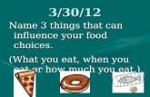 3/30/12 Name 3 things that can influence your food choices. (What you eat, when you eat or how much you eat.) vs.vs.