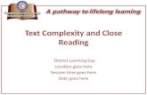 Text Complexity and Close Reading District Learning Day Location goes here Session time goes here Date goes here.