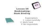Lesson 59 Bookmaking: Book Binding Expectations 1. Listen carefully 2. Work hard 3. Be responsible.
