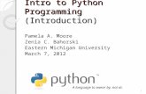 Intro to Python Programming (Introduction) Pamela A. Moore Zenia C. Bahorski Eastern Michigan University March 7, 2012 A language to swear by, not at.