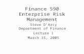 Finance 590 Enterprise Risk Management Steve D’Arcy Department of Finance Lecture 1 March 15, 2005.