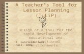 A Teacher’s Tool for Lesson Planning (TuLiP) Design of a tool for the rapid development of educational and instructional environments. R. Gabrielle Reed.