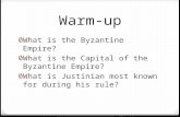 Warm-up 0 What is the Byzantine Empire? 0 What is the Capital of the Byzantine Empire? 0 What is Justinian most known for during his rule?