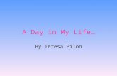 A Day in My Life… By Teresa Pilon. School Day Every day, I wake up at 7:30. I take a shower, and wash my hair. Then, I get dressed and do my hair and.