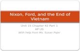 Unit 15 Chapter 42 Part 1 AP US With help from Ms. Susan Pojer Nixon, Ford, and the End of Vietnam.