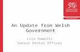 An Update from Welsh Government Lisa Howells Senior Dental Officer.