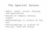 The Special Senses Smell, taste, vision, hearing and equilibrium Housed in complex sensory organs Ophthalmology is science of the eye Otolaryngology is.