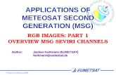 Version 1.0, 30 June 2004 APPLICATIONS OF METEOSAT SECOND GENERATION (MSG) RGB IMAGES: PART 1 OVERVIEW MSG SEVIRI CHANNELS Author:Jochen Kerkmann (EUMETSAT)