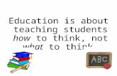 Education is about teaching students how to think, not what to think.