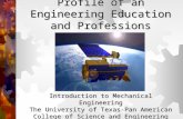 Profile of an Engineering Education and Professions Introduction to Mechanical Engineering The University of Texas-Pan American College of Science and.