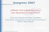 Kongress 2007, March 2007 © Chris Armstrong & Ray Lonsdale, 2007 1 Kongress 2007 e-Books and e-Book Readers: Can libraries manage them? Chris Armstrong.