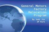 General Motors Factory Relocation Program By Yudi Jin JP Park By Yudi Jin JP Park.