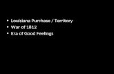 Louisiana Purchase / Territory War of 1812 Era of Good Feelings.