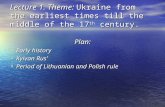 Lecture 1. Theme: Ukraine from the earliest times till the middle of the 17 th century. Plan: Early history Early history Kyivan Rus’ Kyivan Rus’ Period.