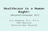 Healthcare is a Human Right! Maryland Campaign 2012 Eric Naumburg, M.D., M.P.H PNHP Maryland Healtcare-Now! Maryland.
