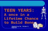 TEEN YEARS: A once in a Lifetime Chance to Build Bone Adapted by Dr. Vivian G. Baglien.