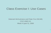 1 Class Exercise I: Use Cases Deborah McGuinness and Peter Fox (NCAR) CSCI-6962-01 Week 4 (part II), 2008.