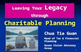 0 Charitable Planning Leaving Your Legacy through Leaving Your Legacy through Chua Tia Guan Head of Tax & Financial Planning Great Vision Advisory Group.
