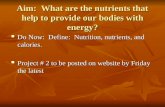 Aim: What are the nutrients that help to provide our bodies with energy? Do Now: Define: Nutrition, nutrients, and calories. Do Now: Define: Nutrition,