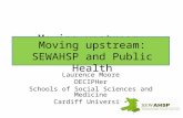 Moving upstream: SEWAHSP and Public Health Laurence Moore DECIPHer Schools of Social Sciences and Medicine Cardiff University Moving upstream: SEWAHSP.