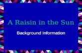 A Raisin in the Sun Background Information. “ A Dream Deferred ” “ A Dream Deferred ” What happens to a dream deferred? Does it dry up Like a raisin in.