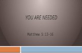 YOU ARE NEEDED Matthew 5:13-16. " You are the salt of the earth; but if the salt loses its flavor, how shall it be seasoned? It is then good for nothing.