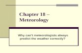 Chapter 18 – Meteorology Why can’t meteorologists always predict the weather correctly?