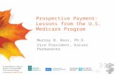 Prospective Payment: Lessons from the U.S. Medicare Program Murray N. Ross, Ph.D. Vice President, Kaiser Permanente.