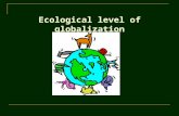 Ecological level of globalization. Ecology Ecology – science dealing with relations between live organisms and their environment Ecology – activity of.