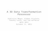 A 3D Data Transformation Processor Dimitrios Megas, Kleber Pizolato, Timothy Levin, and Ted Huffmire WESS 2012 October 11, 2012.
