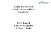 Barry Cockcroft Chief Dental Officer (England) LPN Event East of England 8 March 2012.
