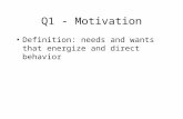 Q1 - Motivation Definition: needs and wants that energize and direct behavior.