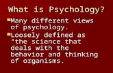 What is Psychology? Many different views of psychology. Many different views of psychology. Loosely defined as “the science that deals with the behavior.
