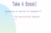 The motivation behind ……. Studying of motion of bodies??? …….