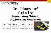 In Times of Crisis: Supporting Others, Supporting Ourselves Jeffrey Harris, MFT, CEAP Program Manager USC Center for Work and Family Life.