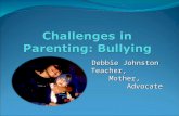Debbie Johnston Teacher,Mother,Advocate. Definition of Bullying Bullying occurs when one or more individuals inflict physical, verbal, emotional, psychological.